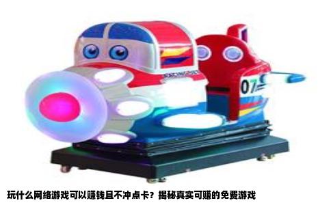 玩什么网络游戏可以赚钱且不冲点卡？揭秘真实可赚的免费游戏