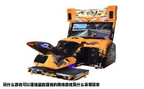 玩什么游戏可以赚钱最能赚钱的网络游戏是什么急等回答