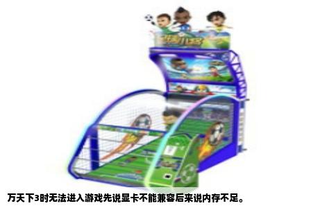 万天下3时无法进入游戏先说显卡不能兼容后来说内存不足。