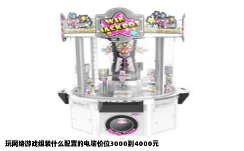 玩网络游戏组装什么配置的电脑价位3000到4000元