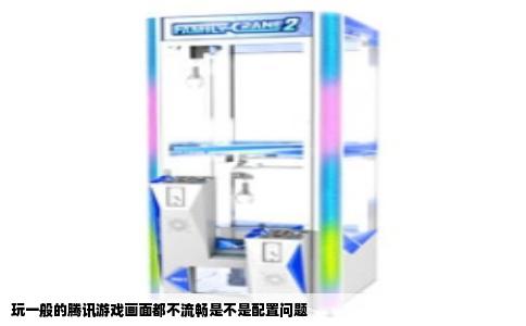 玩一般的腾讯游戏画面都不流畅是不是配置问题