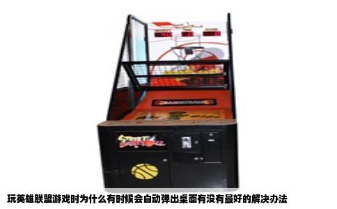 玩英雄联盟游戏时为什么有时候会自动弹出桌面有没有最好的解决办法