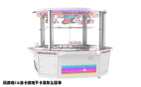 玩游戏CG会卡游戏不卡是怎么回事