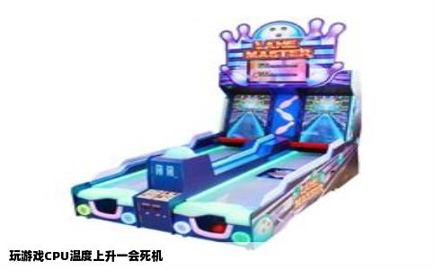 玩游戏CPU温度上升一会死机