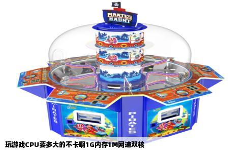 玩游戏CPU要多大的不卡啊1G内存1M网速双核