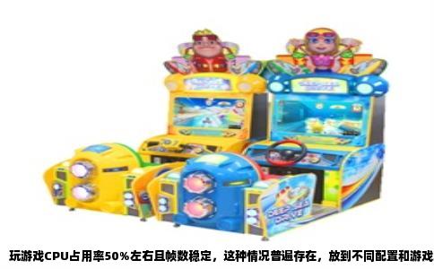 玩游戏CPU占用率50%左右且帧数稳定，这种情况普遍存在，放到不同配置和游戏场景下结论并不一样。判断它是否正常，要结合你玩的具体游戏、处理器核心数以及是否开启后台程序来综合看，单纯看这半个百分比的数字意义有限。