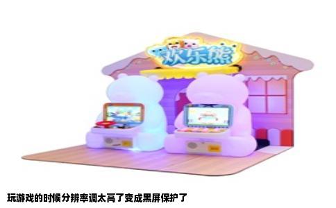 玩游戏的时候分辨率调太高了变成黑屏保护了