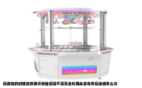 玩游戏的时候突然提示存储空间不足无法处理此命令然后掉线怎么办