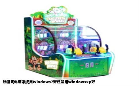 玩游戏电脑系统用Windows7好还是用Windowsxp好