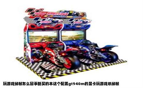 玩游戏掉帧怎么回事新买的本这个配置gt940m的显卡玩游戏总掉帧