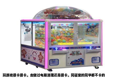 玩游戏很卡很卡。去做过电脑清理还是很卡。同寝室的同学都不卡的