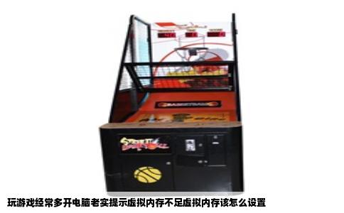 玩游戏经常多开电脑老实提示虚拟内存不足虚拟内存该怎么设置