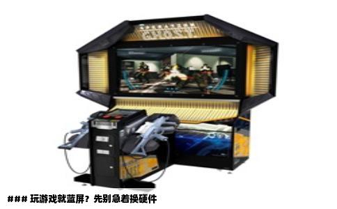 ### 玩游戏就蓝屏？先别急着换硬件