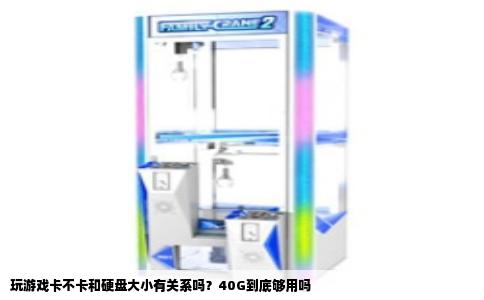 玩游戏卡不卡和硬盘大小有关系吗？40G到底够用吗