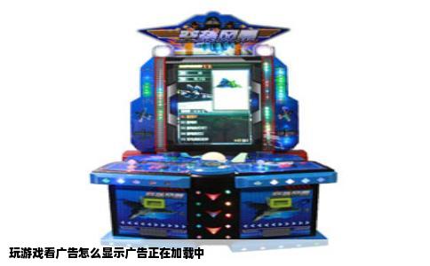 玩游戏看广告怎么显示广告正在加载中