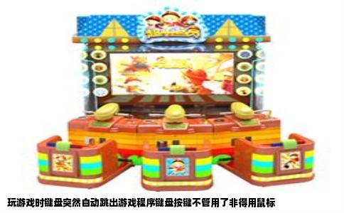 玩游戏时键盘突然自动跳出游戏程序键盘按键不管用了非得用鼠标