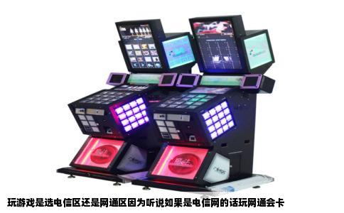 玩游戏是选电信区还是网通区因为听说如果是电信网的话玩网通会卡