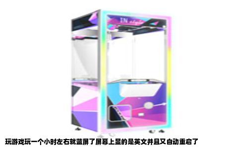 玩游戏玩一个小时左右就蓝屏了屏幕上显的是英文并且又自动重启了