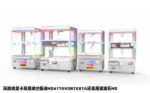 玩游戏显卡是用迪兰恒进HD6770VORTEX1G还是用蓝宝石HD