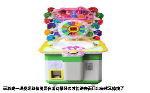 玩游戏一进战场就掉线要在游戏呆好久才能进去而且出来就又掉线了