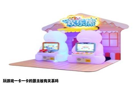 玩游戏一卡一卡的跟主板有关系吗