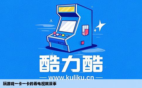 玩游戏一卡一卡的看电视就没事