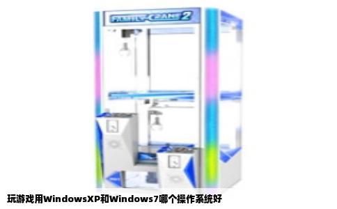 玩游戏用WindowsXP和Windows7哪个操作系统好