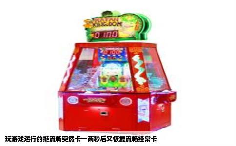 玩游戏运行的挺流畅突然卡一两秒后又恢复流畅经常卡