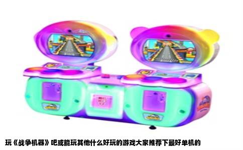 玩《战争机器》吧或能玩其他什么好玩的游戏大家推荐下最好单机的