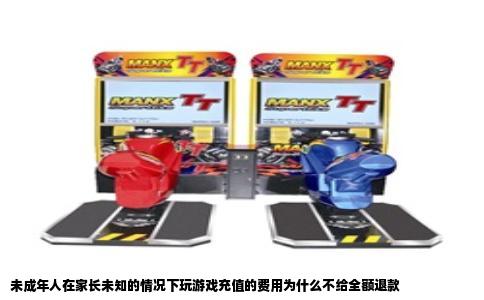 未成年人在家长未知的情况下玩游戏充值的费用为什么不给全额退款