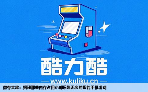 微存大趣：揭秘那些内存占用小却乐趣无穷的智能手机游戏