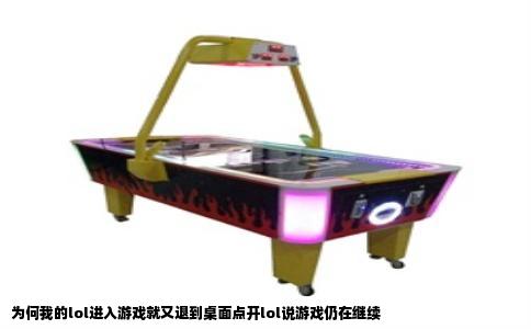 为何我的lol进入游戏就又退到桌面点开lol说游戏仍在继续