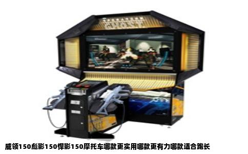 威领150彪影150悍影150摩托车哪款更实用哪款更有力哪款适合跑长