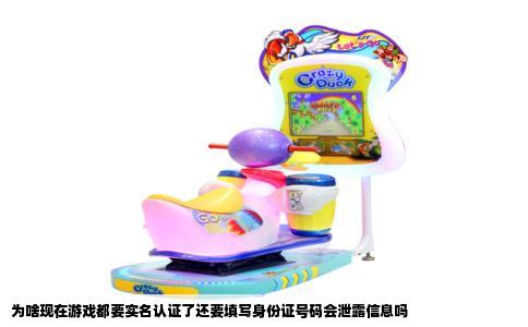 为啥现在游戏都要实名认证了还要填写身份证号码会泄露信息吗