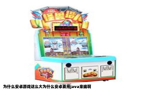 为什么安卓游戏这么大为什么安卓要用java来编啊