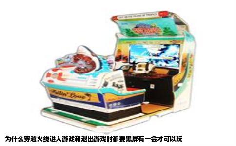为什么穿越火线进入游戏和退出游戏时都要黑屏有一会才可以玩