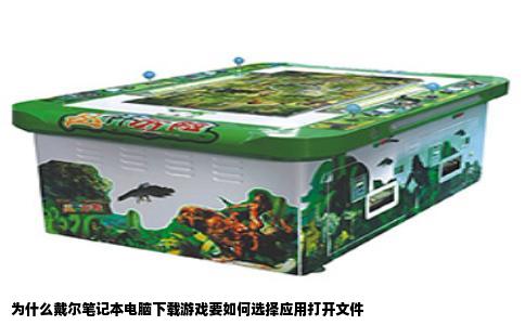 为什么戴尔笔记本电脑下载游戏要如何选择应用打开文件