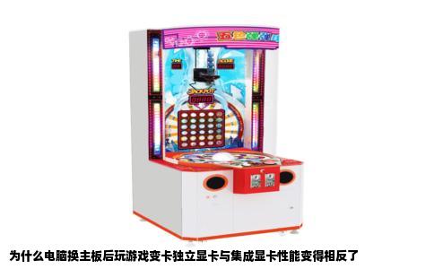 为什么电脑换主板后玩游戏变卡独立显卡与集成显卡性能变得相反了