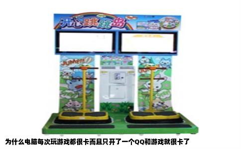 为什么电脑每次玩游戏都很卡而且只开了一个QQ和游戏就很卡了