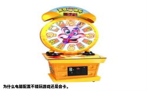 为什么电脑配置不错玩游戏还是会卡。