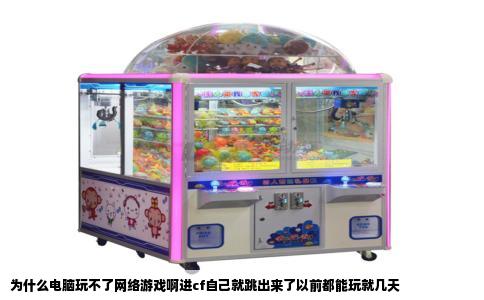 为什么电脑玩不了网络游戏啊进cf自己就跳出来了以前都能玩就几天