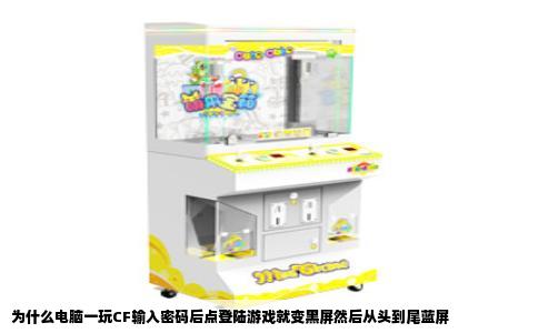 为什么电脑一玩CF输入密码后点登陆游戏就变黑屏然后从头到尾蓝屏