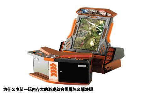为什么电脑一玩内存大的游戏就会黑屏怎么解决呢