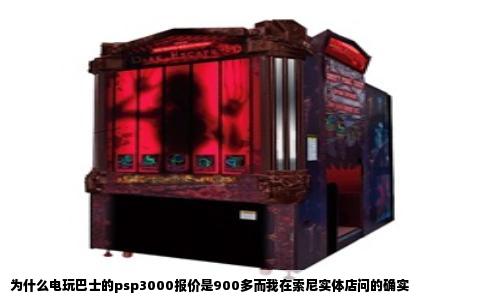 为什么电玩巴士的psp3000报价是900多而我在索尼实体店问的确实