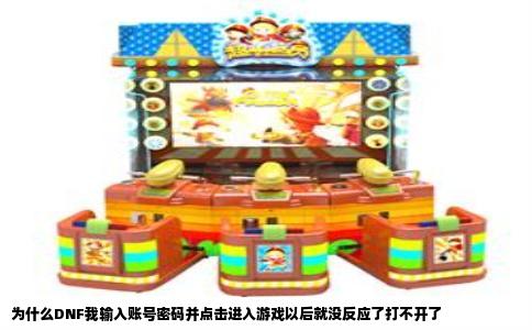 为什么DNF我输入账号密码并点击进入游戏以后就没反应了打不开了