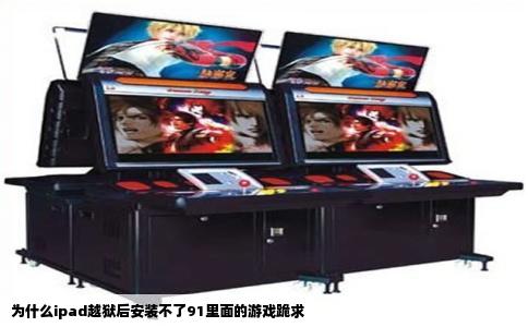 为什么ipad越狱后安装不了91里面的游戏跪求