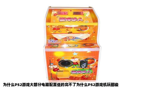 为什么PS2游戏大部分电脑配置低的完不了为什么PS2游戏机玩那些