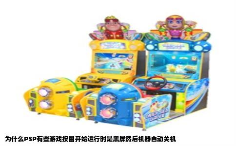 为什么PSP有些游戏按圈开始运行时是黑屏然后机器自动关机