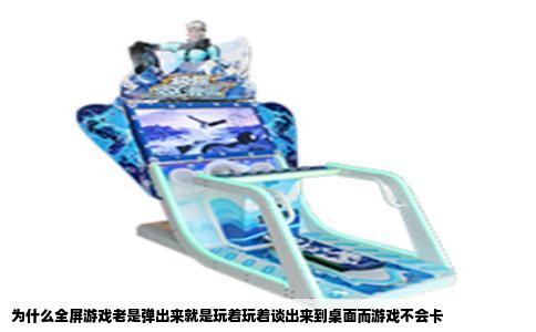 为什么全屏游戏老是弹出来就是玩着玩着谈出来到桌面而游戏不会卡