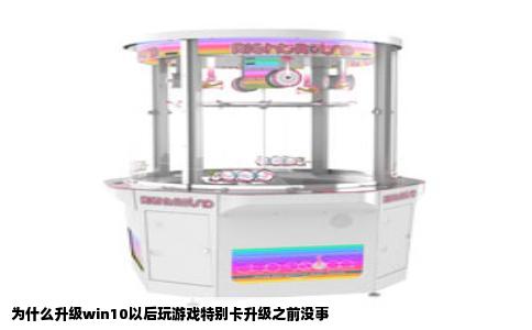 为什么升级win10以后玩游戏特别卡升级之前没事